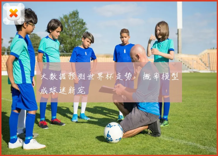 大数据预测世界杯走势，概率模型成球迷新宠