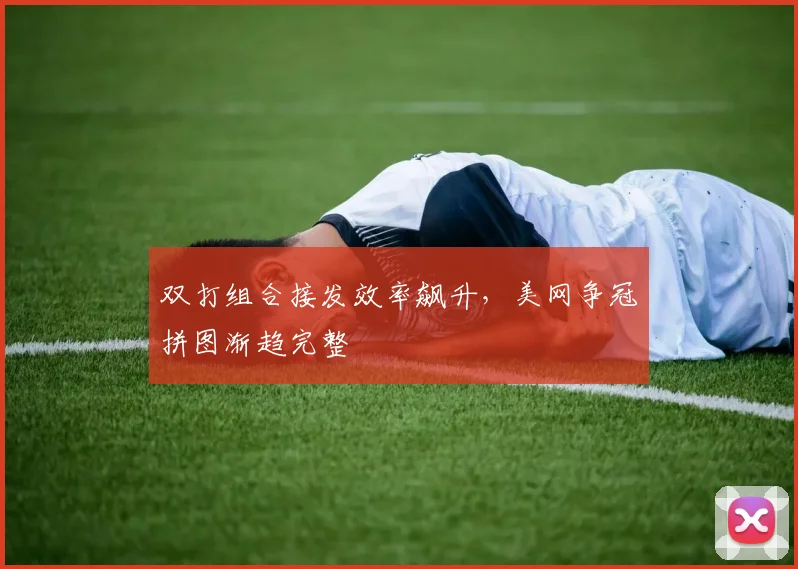 双打组合接发效率飙升，美网争冠拼图渐趋完整