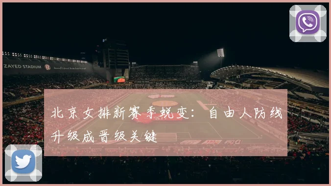 北京女排新赛季蜕变：自由人防线升级成晋级关键