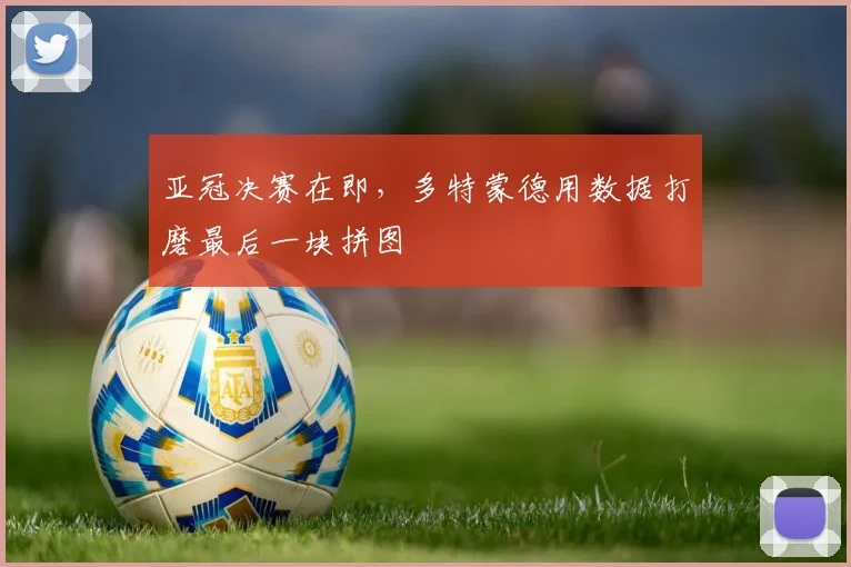 亚冠决赛在即，多特蒙德用数据打磨最后一块拼图