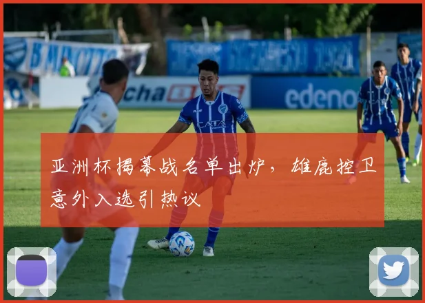亚洲杯揭幕战名单出炉，雄鹿控卫意外入选引热议