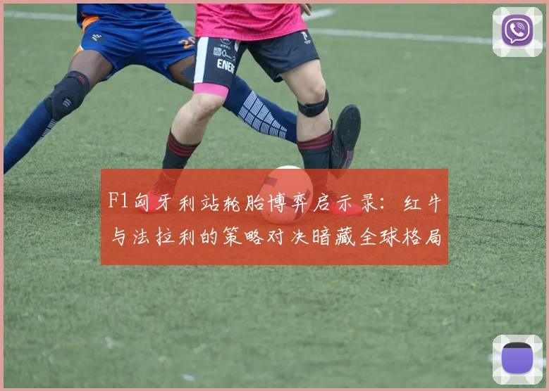 F1匈牙利站轮胎博弈启示录：红牛与法拉利的策略对决暗藏全球格局新变数