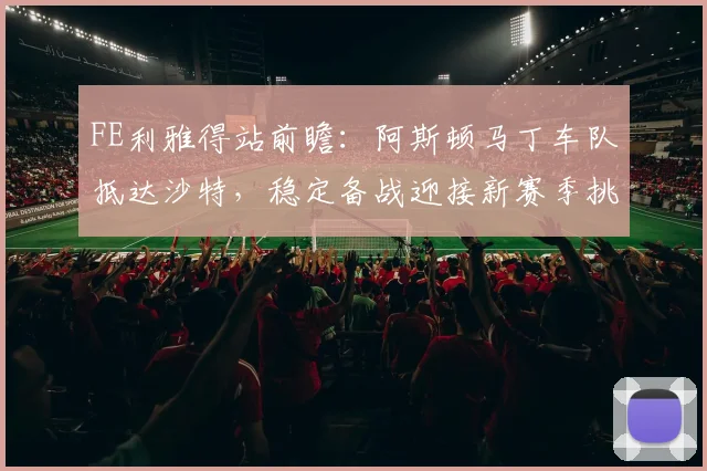 FE利雅得站前瞻：阿斯顿马丁车队抵达沙特，稳定备战迎接新赛季挑战