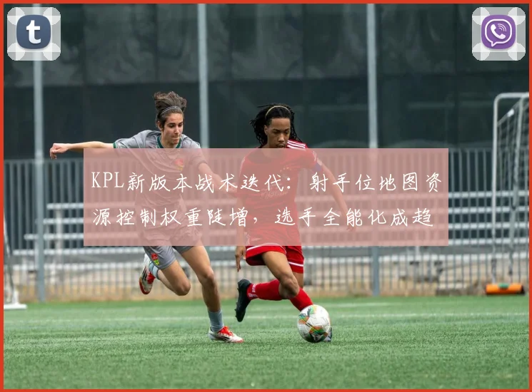 KPL新版本战术迭代：射手位地图资源控制权重陡增，选手全能化成趋势