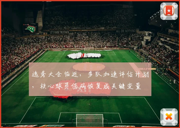 选秀大会临近，多队加速评估计划，核心球员伤病恢复成关键变量