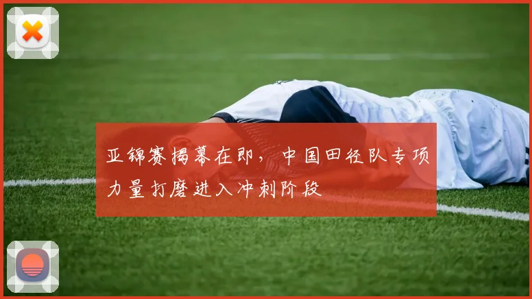 亚锦赛揭幕在即，中国田径队专项力量打磨进入冲刺阶段